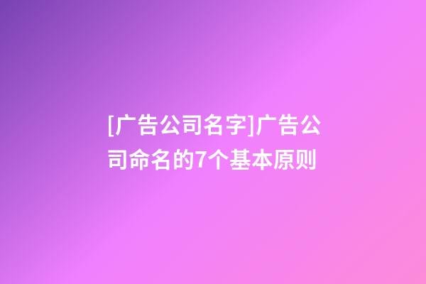 [广告公司名字]广告公司命名的7个基本原则-第1张-公司起名-玄机派